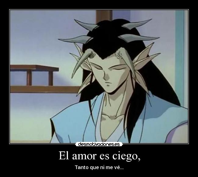 El amor es ciego, - Tanto que ni me vé...