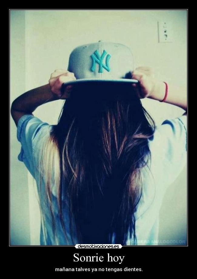 Sonrie hoy - mañana talves ya no tengas dientes.