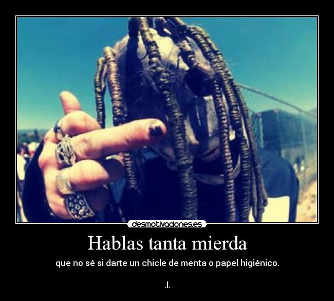 Hablas tanta mierda -