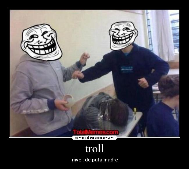troll - nivel: de puta madre