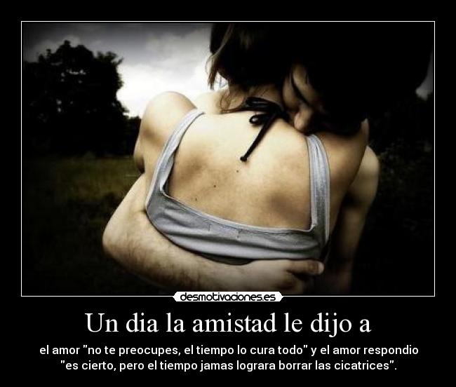 Un dia la amistad le dijo a -