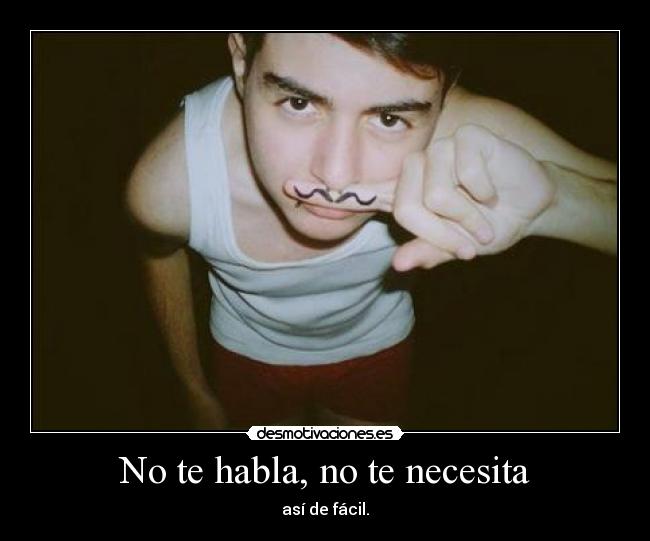 No te habla, no te necesita - así de fácil.