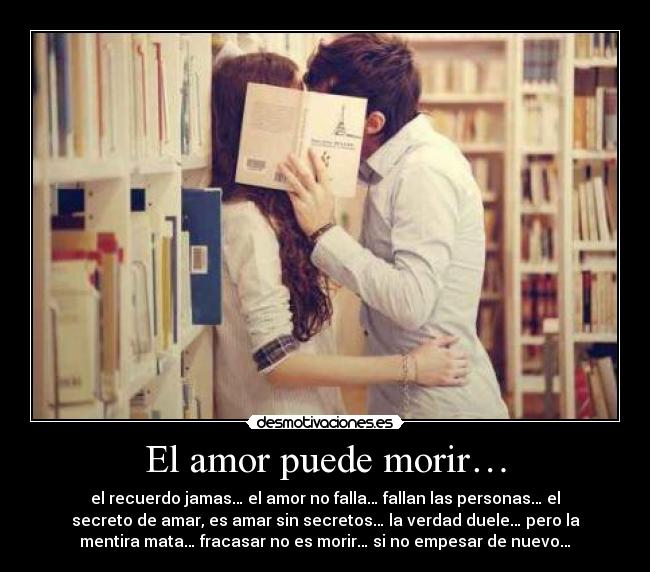 El amor puede morir… - el recuerdo jamas… el amor no falla… fallan las personas… el
secreto de amar, es amar sin secretos… la verdad duele… pero la
mentira mata… fracasar no es morir… si no empesar de nuevo…
