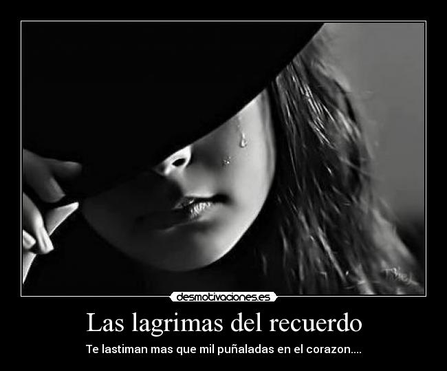 Las lagrimas del recuerdo - Te lastiman mas que mil puñaladas en el corazon....
