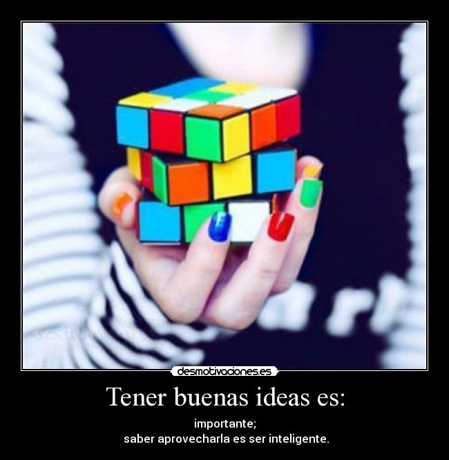 Tener buenas ideas es: - importante;
 saber aprovecharla es ser inteligente.