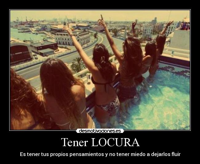Tener LOCURA - Es tener tus propios pensamientos y no tener miedo a dejarlos fluir