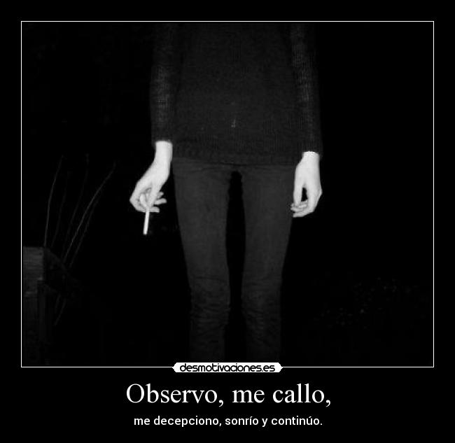 Observo, me callo, - me decepciono, sonrío y continúo.