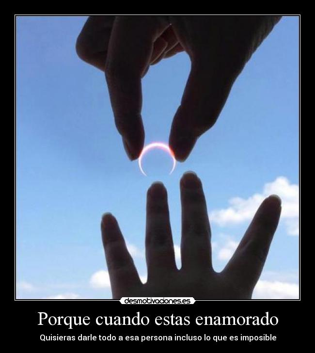 Porque cuando estas enamorado - Quisieras darle todo a esa persona incluso lo que es imposible