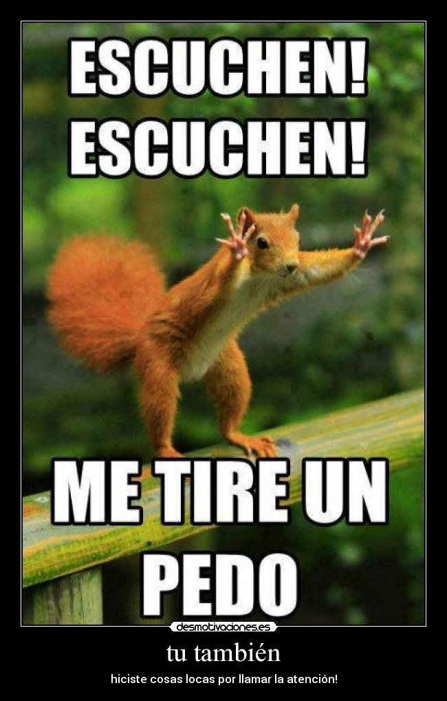 tu también - hiciste cosas locas por llamar la atención!