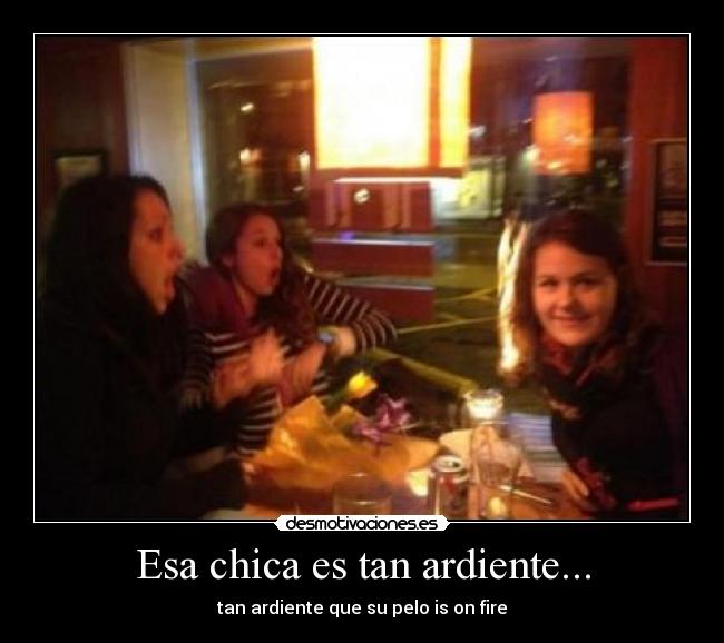 Esa chica es tan ardiente... - tan ardiente que su pelo is on fire