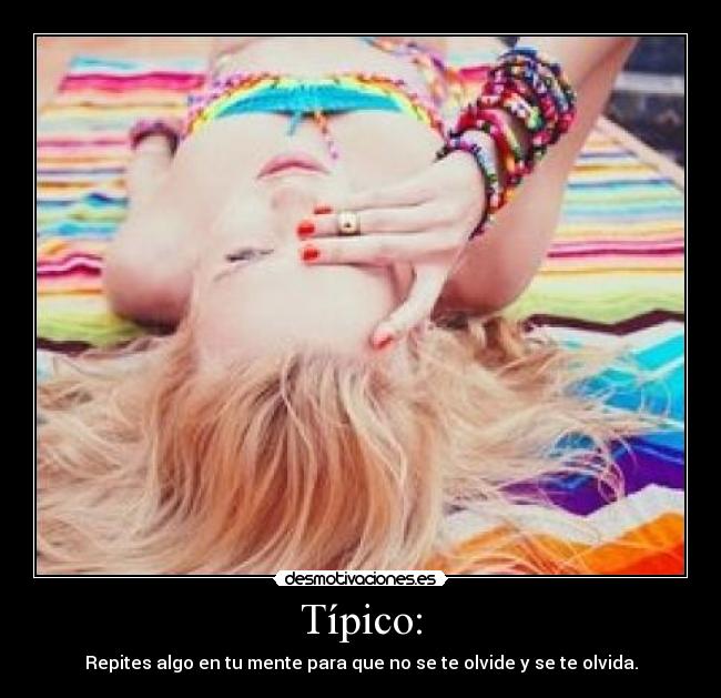 Típico: - Repites algo en tu mente para que no se te olvide y se te olvida.