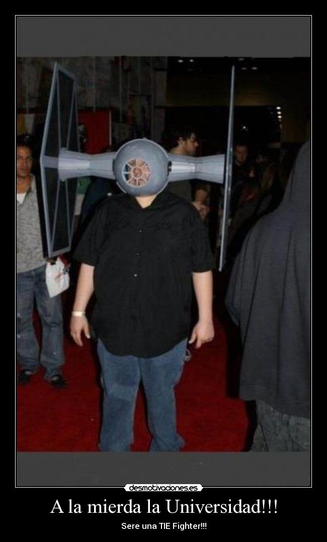 A la mierda la Universidad!!! - Sere una TIE Fighter!!!