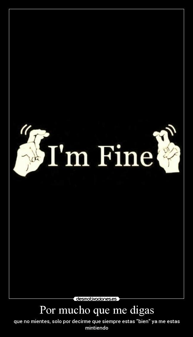 Por mucho que me digas - que no mientes, solo por decirme que siempre estas bien ya me estas mintiendo