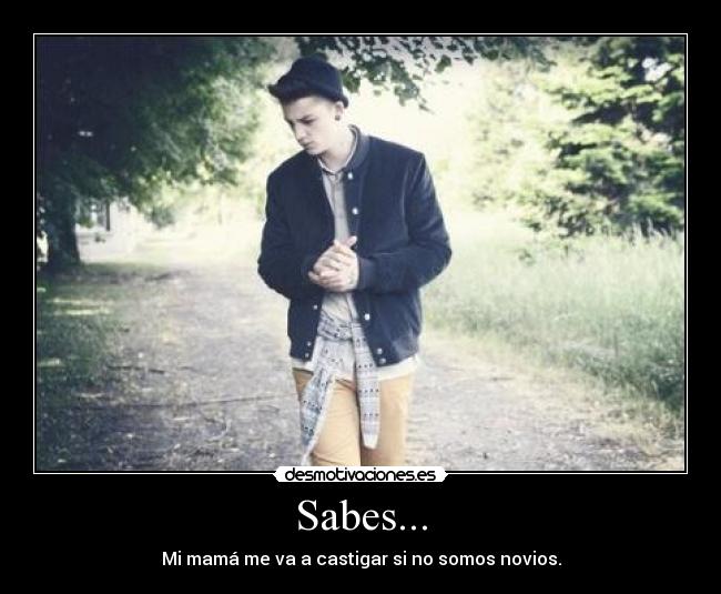 Sabes... - Mi mamá me va a castigar si no somos novios.