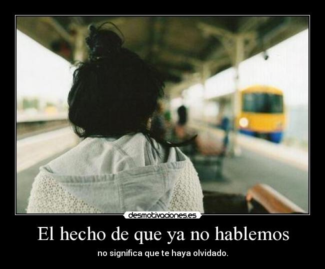 El hecho de que ya no hablemos - no significa que te haya olvidado.