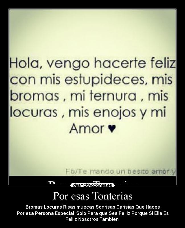 Por esas Tonterias - Bromas Locuras Risas muecas Sonrisas Carisias Que Haces
Por esa Persona Especial  Solo Para que Sea Feliiz Porque Si Ella Es
Feliiz Nosotros Tambien 