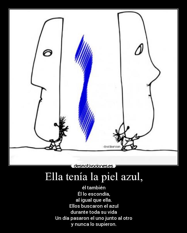 Ella tenía la piel azul, - él también
Él lo escondía,
al igual que ella.
Ellos buscaron el azul
durante toda su vida
Un día pasaron el uno junto al otro
y nunca lo supieron.