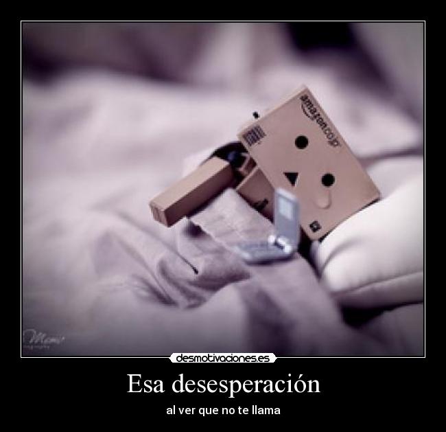 Esa desesperación - al ver que no te llama