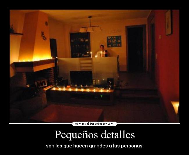 Pequeños detalles - son los que hacen grandes a las personas.