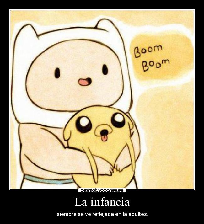 La infancia - siempre se ve reflejada en la adultez.