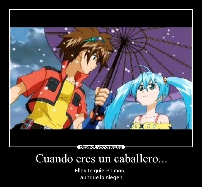 Cuando eres un caballero... - Ellas te quieren mas...
aunque lo niegen