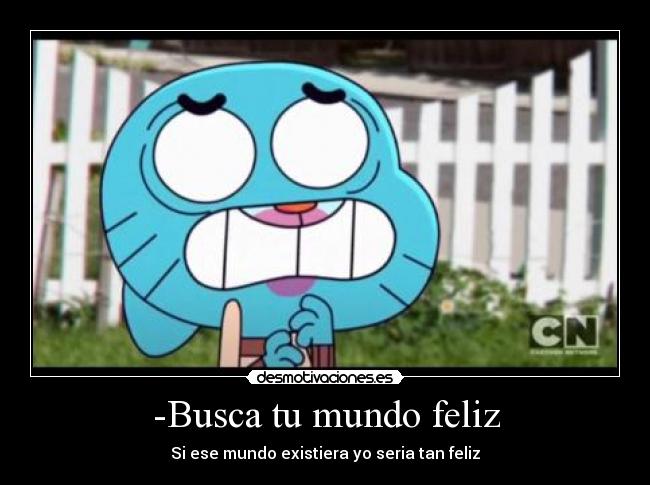 -Busca tu mundo feliz - Si ese mundo existiera yo seria tan feliz