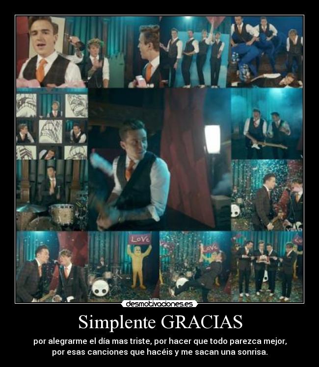 Simplente GRACIAS - por alegrarme el día mas triste, por hacer que todo parezca mejor,
por esas canciones que hacéis y me sacan una sonrisa.