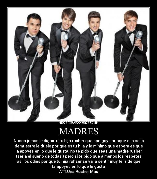 MADRES - Nunca jamas le digas a tu hija rusher que son gays aunque ella no lo
demuestre le duele por que es tu hija y lo mínimo que espera es que
la apoyes en lo que le gusta, no te pido que seas una madre rusher
(seria el sueño de todas ) pero si te pido que almenos los respetes
asi los odies por que tu hija ruhser se va a sentir muy feliz de que
la apoyes en lo que le gusta
ATT:Una Rusher Mas