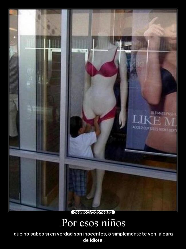 Por esos niños - que no sabes si en verdad son inocentes, o simplemente te ven la cara de idiota.