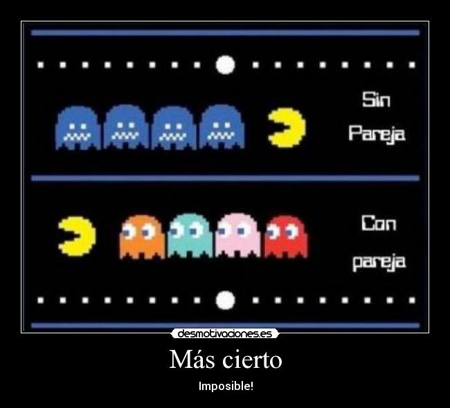 Más cierto - Imposible!