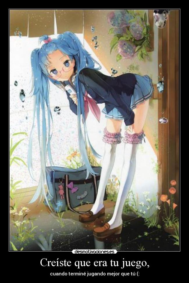 Creíste que era tu juego, - cuando terminé jugando mejor que tú (: