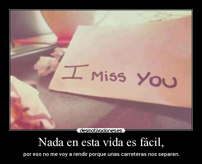 Nada en esta vida es fácil, - por eso no me voy a rendir porque unas carreteras nos separen.