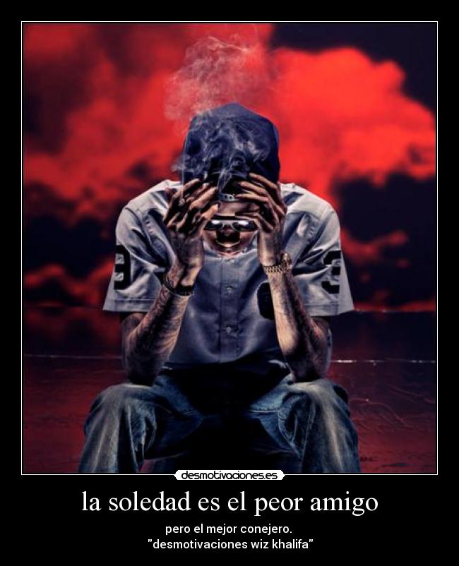 la soledad es el peor amigo - pero el mejor conejero. 
desmotivaciones wiz khalifa