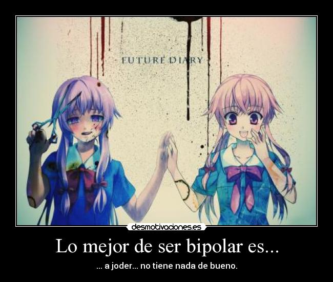 Lo mejor de ser bipolar es... - ... a joder... no tiene nada de bueno.