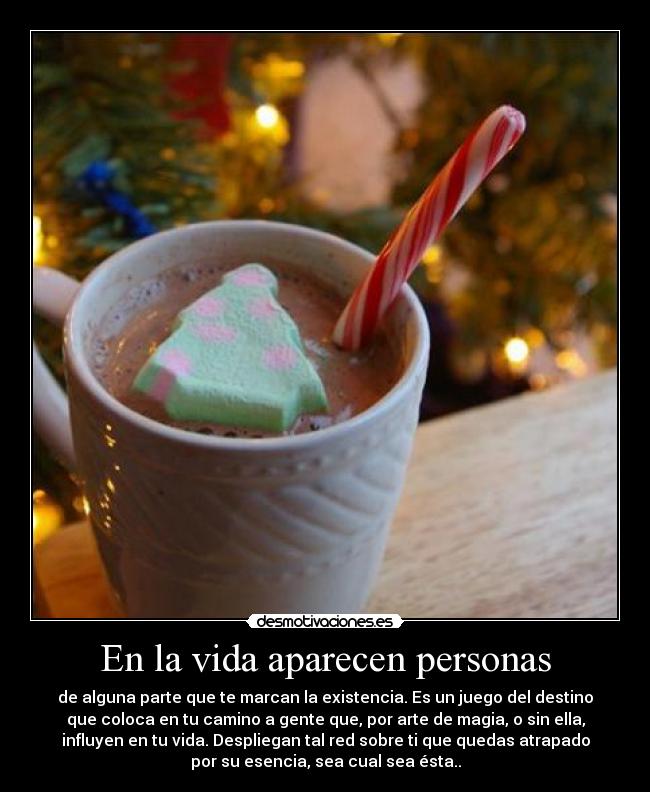 En la vida aparecen personas - de alguna parte que te marcan la existencia. Es un juego del destino
que coloca en tu camino a gente que, por arte de magia, o sin ella,
influyen en tu vida. Despliegan tal red sobre ti que quedas atrapado
por su esencia, sea cual sea ésta..