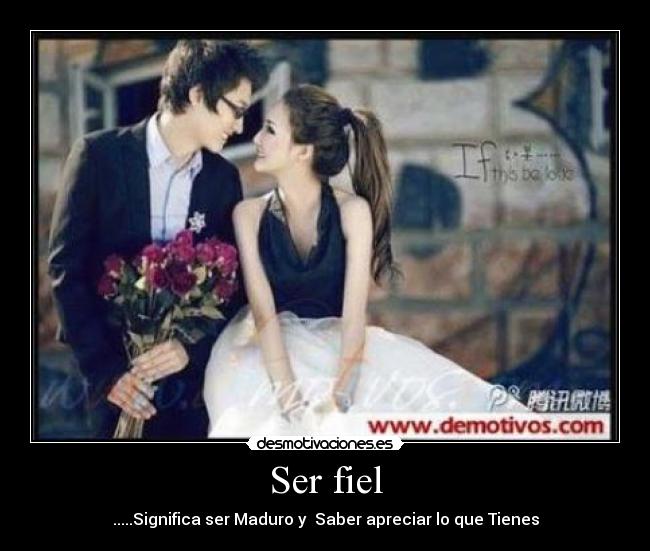 Ser fiel - .....Significa ser Maduro y Saber apreciar lo que Tienes