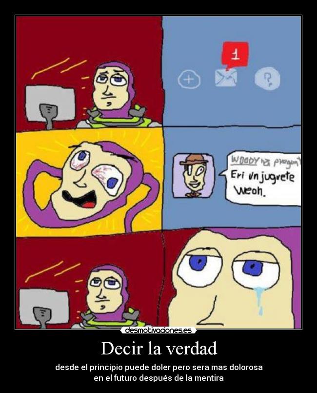 Decir la verdad - desde el principio puede doler pero sera mas dolorosa
en el futuro después de la mentira