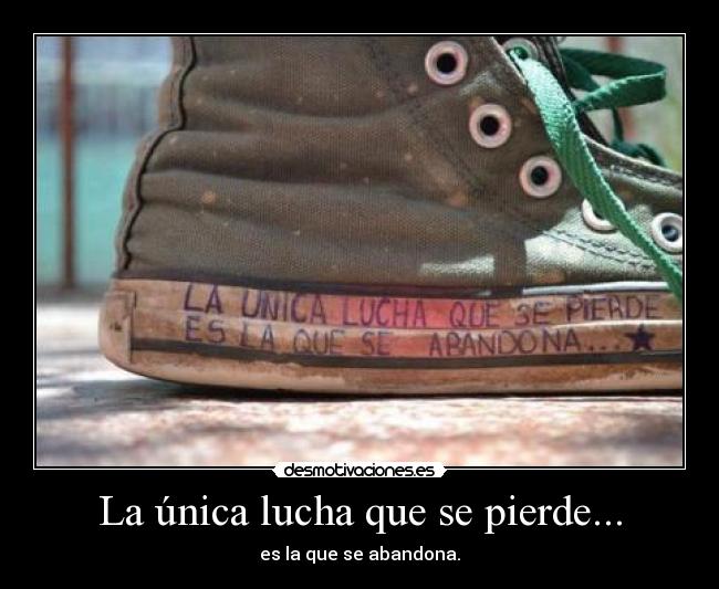 La única lucha que se pierde... - es la que se abandona.