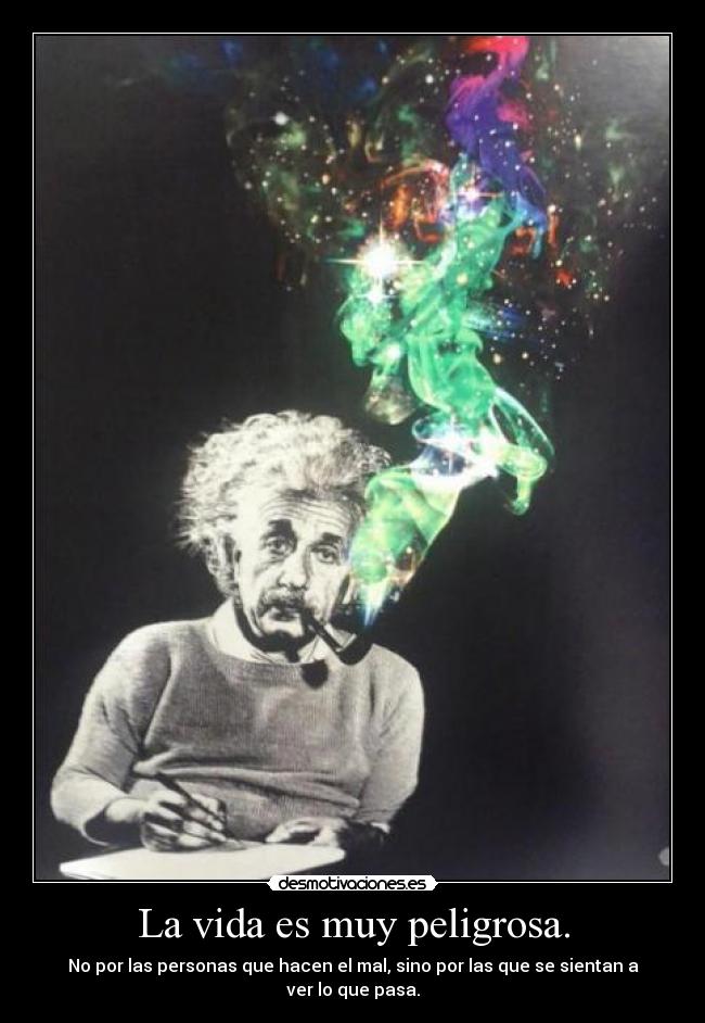 La vida es muy peligrosa. -