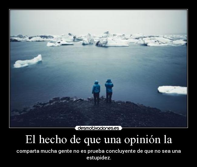 El hecho de que una opinión la - comparta mucha gente no es prueba concluyente de que no sea una estupidez.