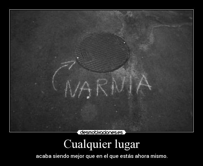 Cualquier lugar - acaba siendo mejor que en el que estás ahora mismo.