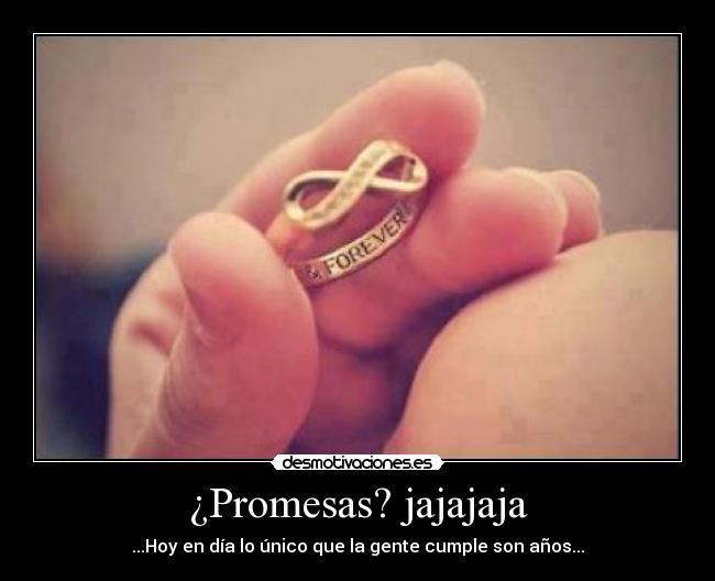¿Promesas? jajajaja - ...Hoy en día lo único que la gente cumple son años...