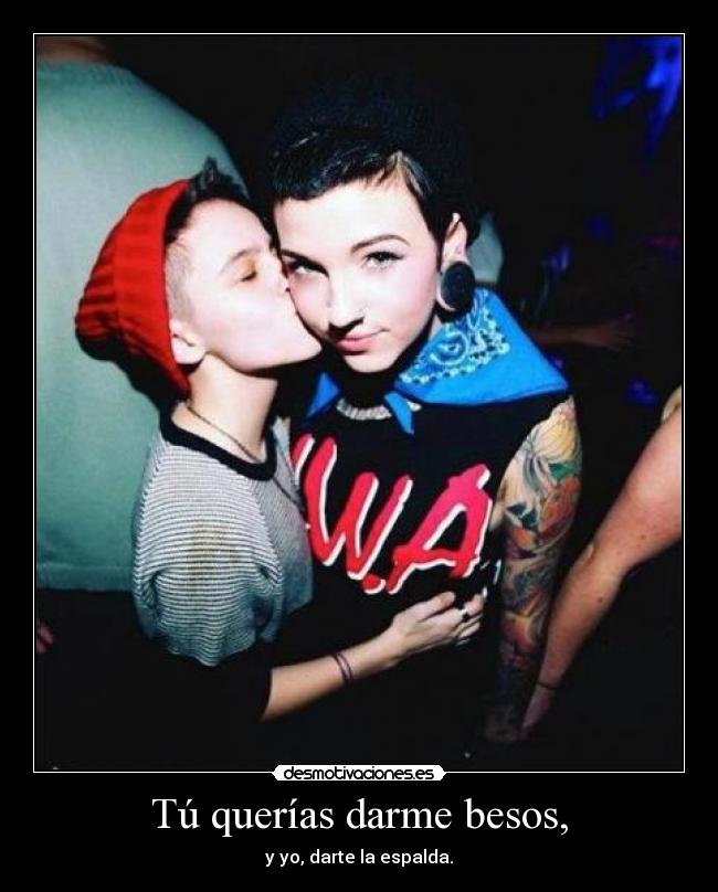 Tú querías darme besos, - y yo, darte la espalda.