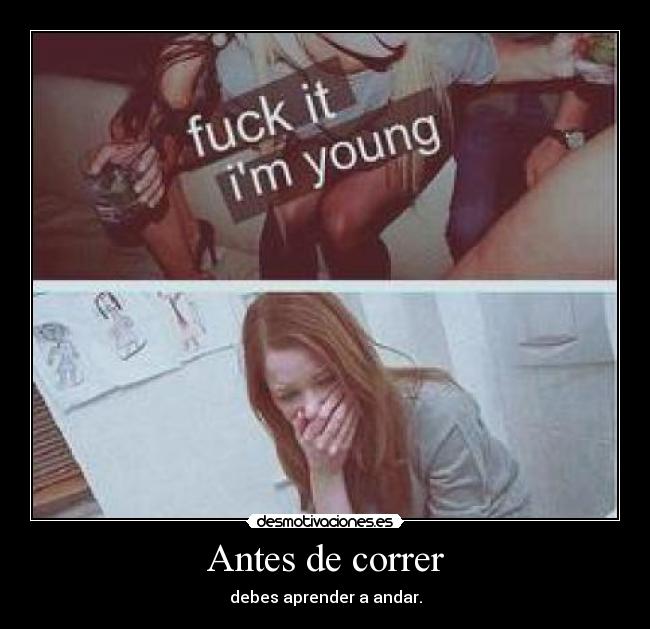 Antes de correr - debes aprender a andar.