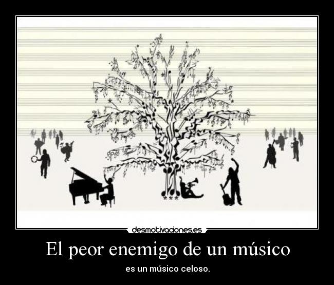 El peor enemigo de un músico - es un músico celoso.