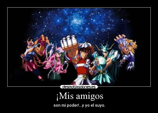 ¡Mis amigos - son mi poder!...y yo el suyo.