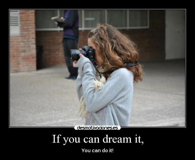 If you can dream it, - You can do it!
