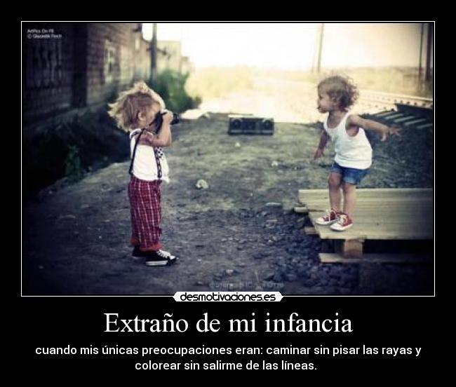 Extraño de mi infancia - cuando mis únicas preocupaciones eran: caminar sin pisar las rayas y
colorear sin salirme de las líneas. ♥