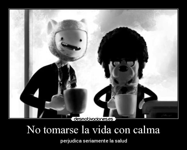 No tomarse la vida con calma -