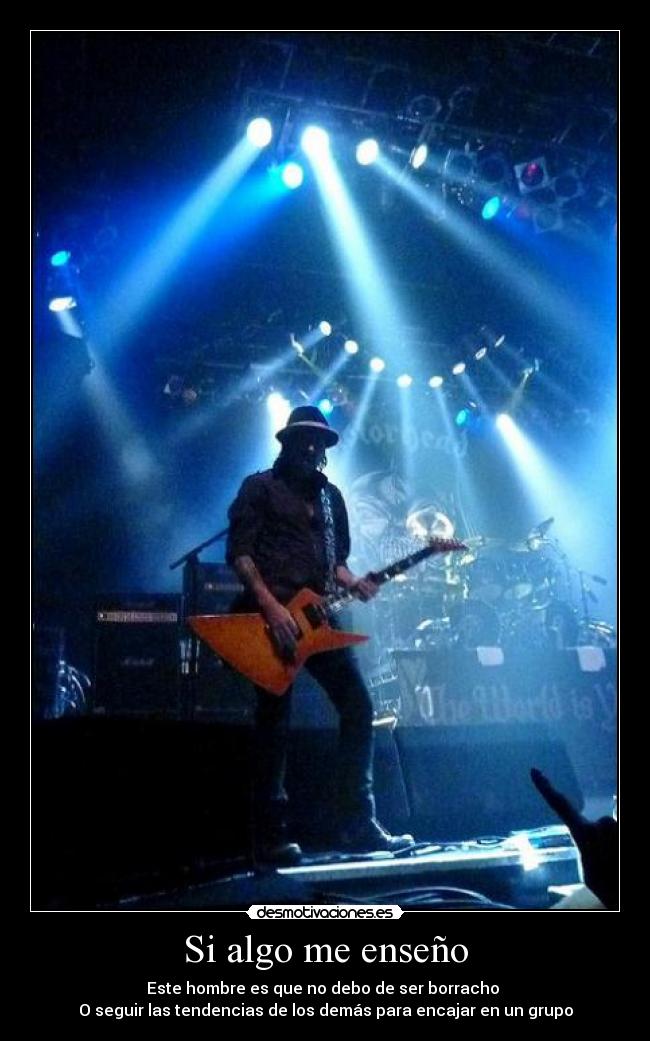 Si algo me enseño - Este hombre es que no debo de ser borracho
O seguir las tendencias de los demás para encajar en un grupo